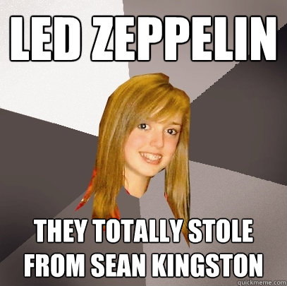 Led Zeppelin they totally stole from sean kingston  Musically Oblivious 8th Grader