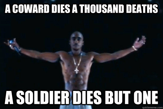 a coward dies a thousand deaths  a soldier dies but one - a coward dies a thousand deaths  a soldier dies but one  2pac yolo meme