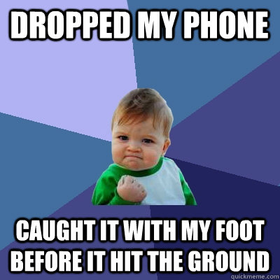 dropped my phone caught it with my foot before it hit the ground  Success Kid