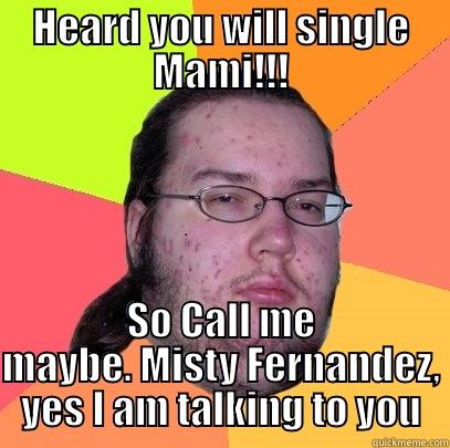 HEARD YOU WILL SINGLE MAMI!!! SO CALL ME MAYBE. MISTY FERNANDEZ, YES I AM TALKING TO YOU Butthurt Dweller