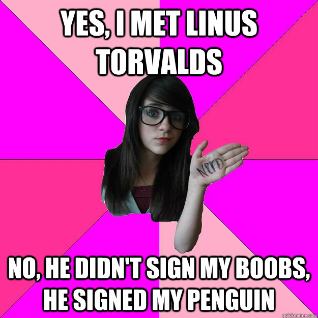 Yes, I met linus torvalds No, he didn't sign my boobs, he signed my penguin  Idiot Nerd Girl