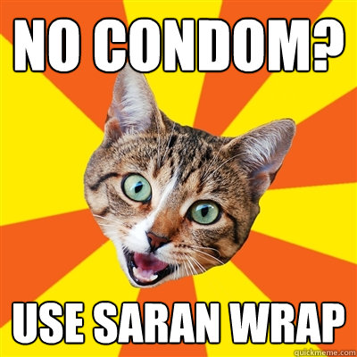 no condom? use saran wrap  Bad Advice Cat