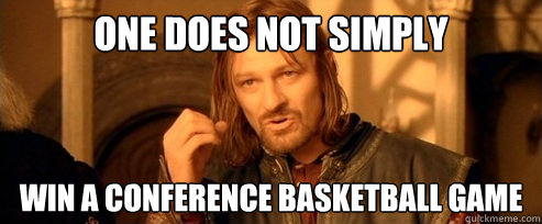 One does not simply WIn a conference Basketball game  One Does Not Simply