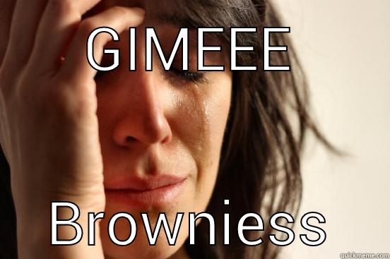 GIMEEE BROWNIESS First World Problems