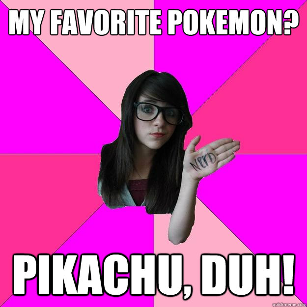 My favorite Pokemon? Pikachu, duh!  Idiot Nerd Girl