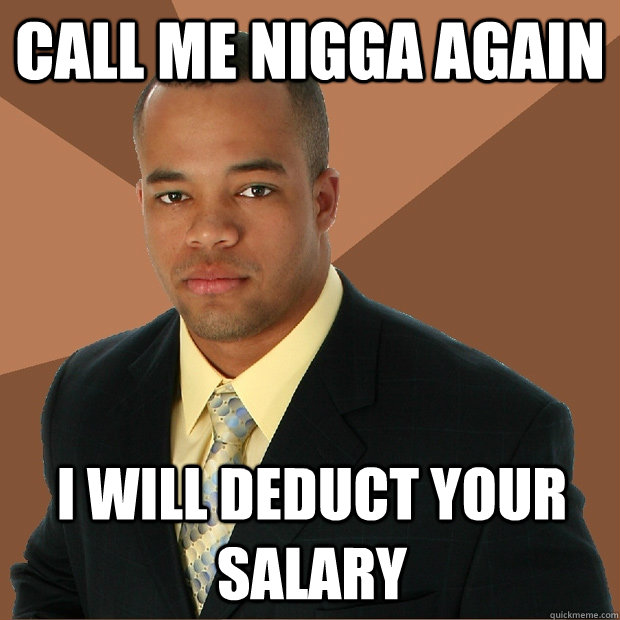 call me nigga again i will deduct your salary  Successful Black Man