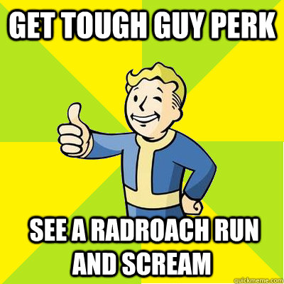 get tough guy perk   see a radroach run and scream   Fallout new vegas