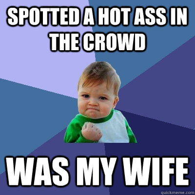 spotted a hot ass in the crowd was my wife  Success Kid