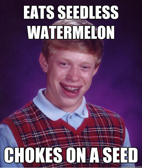 eats seedless watermelon chokes on a seed  Bad Luck Brian