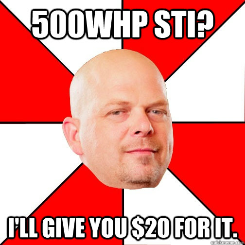 500whp StI? I'll give you $20 for it.  Pawn Star