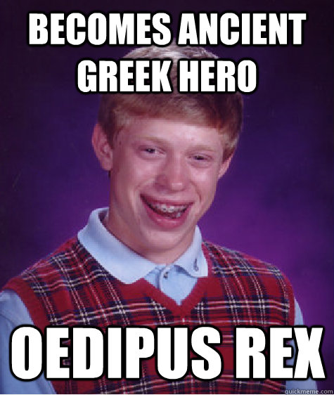 becomes ancient greek hero Oedipus Rex - becomes ancient greek hero Oedipus Rex  Bad Luck Brian