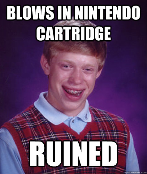 Blows in nintendo cartridge  ruined  Bad Luck Brian