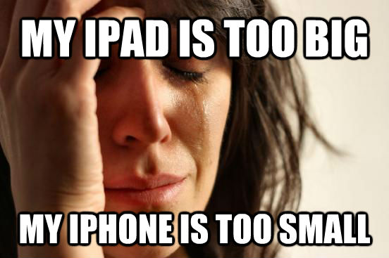 MY IPAD IS TOO BIG MY IPHONE IS TOO SMALL - MY IPAD IS TOO BIG MY IPHONE IS TOO SMALL  untitled meme