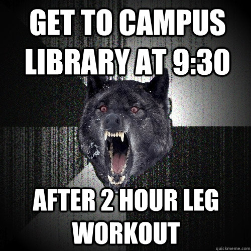 get to campus library at 9:30 after 2 hour leg workout - get to campus library at 9:30 after 2 hour leg workout  Insanity Wolf