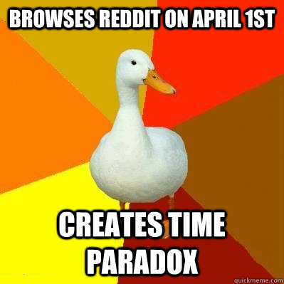 browses reddit on april 1st creates time paradox  Tech Impaired Duck