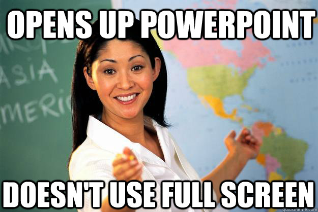 opens up Powerpoint doesn't use full screen - opens up Powerpoint doesn't use full screen  Unhelpful High School Teacher