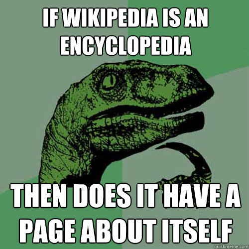 If wikipedia is an encyclopedia then does it have a page about itself  Philosoraptor