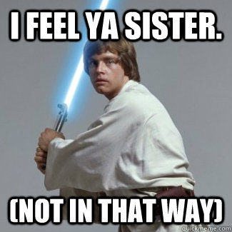 i feel ya sister.  (not in that way)  - i feel ya sister.  (not in that way)   99 problems luke skywalker