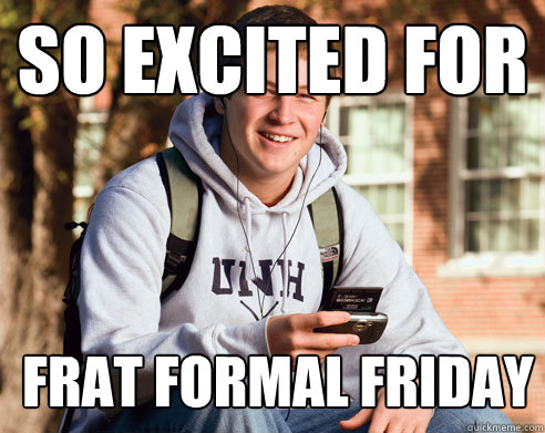 so excited for  frat formal friday   College Freshman