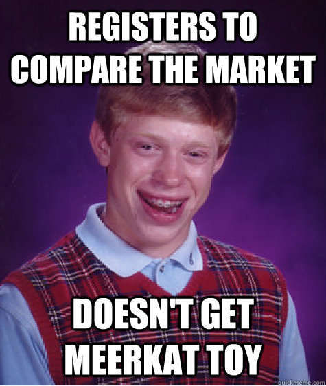 REGISTERS TO COMPARE THE MARKET DOESN'T GET MEERKAT TOY  Bad Luck Brian