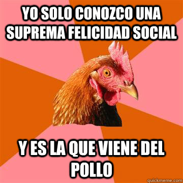 Yo solo conozco una Suprema Felicidad Social y es la que viene del pollo  Anti-Joke Chicken