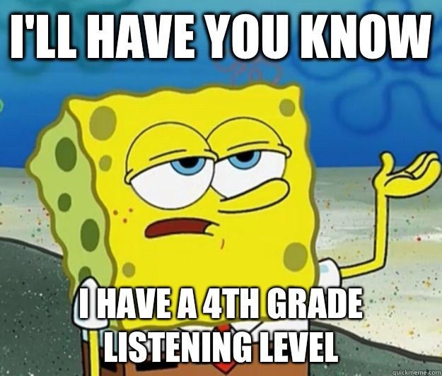 I'll have you know I have a 4th grade listening level  Tough Spongebob