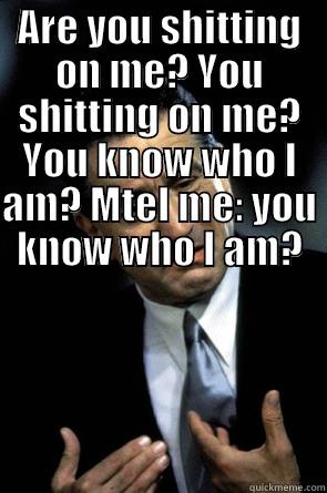 ARE YOU SHITTING ON ME? YOU SHITTING ON ME? YOU KNOW WHO I AM? MTEL ME: YOU KNOW WHO I AM?  Misc