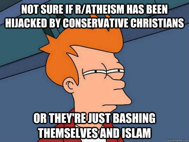 Not sure if r/atheism has been hijacked by Conservative Christians Or they're just bashing themselves and Islam   Futurama Fry