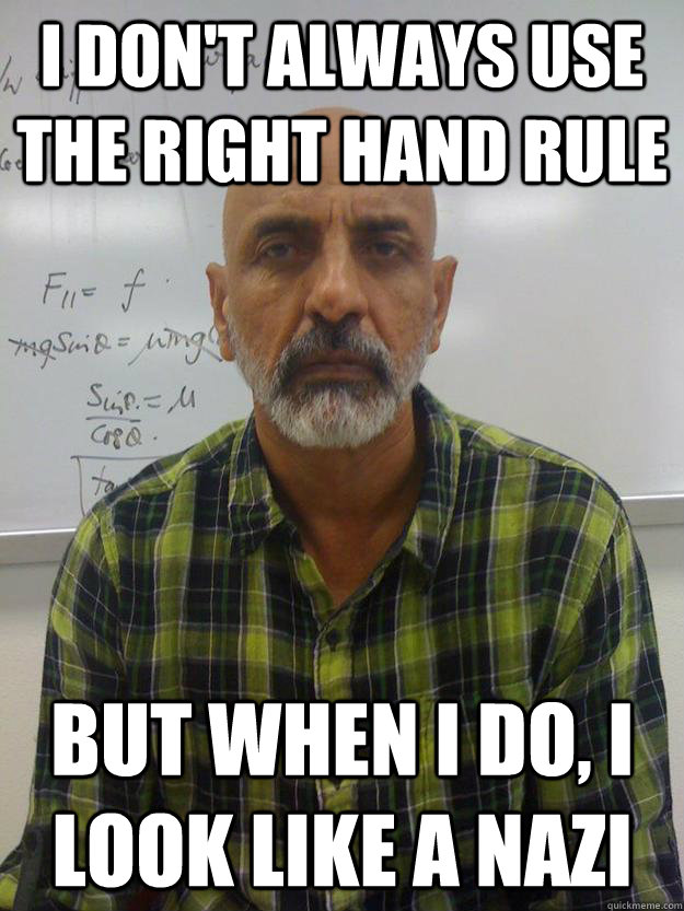 i don't always use the right hand rule but when i do, i look like a nazi  