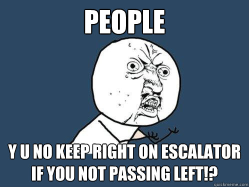 People Y U NO keep right on escalator if you not passing left!? - People Y U NO keep right on escalator if you not passing left!?  Y U No