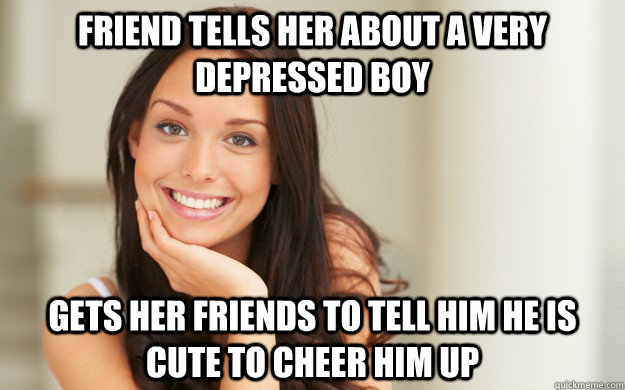 friend tells her about a very depressed boy gets her friends to tell him he is cute to cheer him up  Good Girl Gina