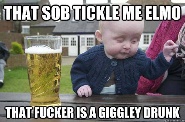 that sob tickle me elmo that fucker is a giggley drunk  - that sob tickle me elmo that fucker is a giggley drunk   drunk baby