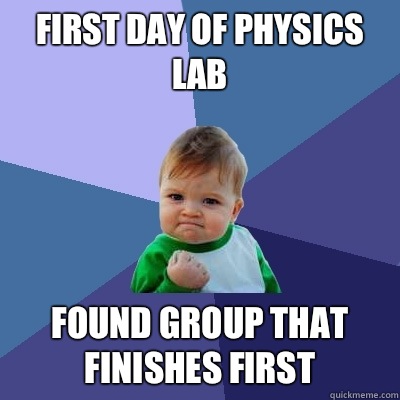 First day of physics lab Found group that finishes first  Success Kid