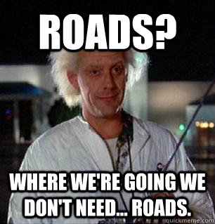 Roads? Where we're going we don't need... roads. - Roads? Where we're going we don't need... roads.  Scumbag Doc Brown