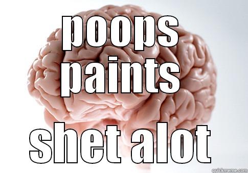    - POOPS PAINTS SHET ALOT Scumbag Brain