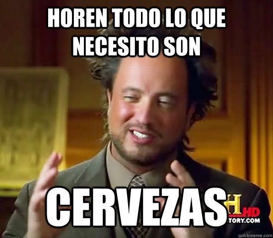 Horen todo lo que necesito son cervezas - Horen todo lo que necesito son cervezas  Ancient Aliens