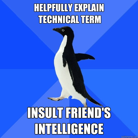 Helpfully explain
 technical term Insult friend's intelligence
  Socially Awkward Penguin