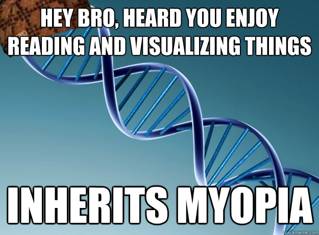 hey bro, heard you enjoy reading and visualizing things inherits myopia  Scumbag Genetics