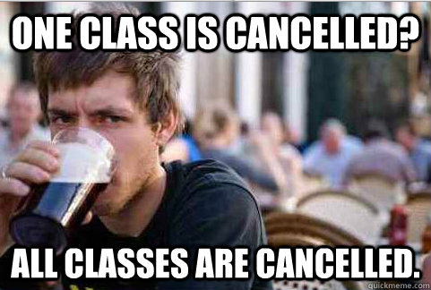 One class is cancelled? All classes are cancelled. - One class is cancelled? All classes are cancelled.  Lazy College Senior