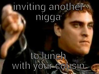 INVITING ANOTHER NIGGA TO LUNCH WITH YOUR COUSIN Downvoting Roman