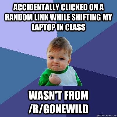 Accidentally clicked on a random link while shifting my laptop in class wasn't from /r/gonewild  Success Kid