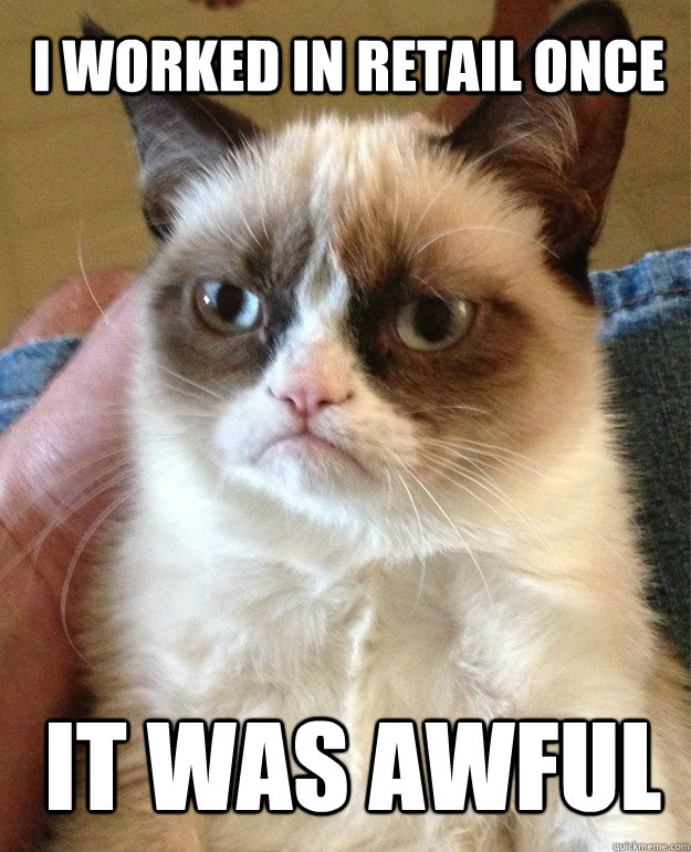 i worked in retail once it was awful  Grumpy Cat