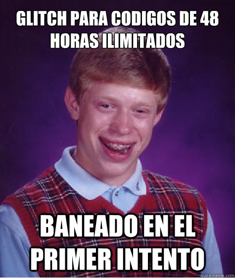 GLITCH PARA CODIGOS DE 48 HORAS ILIMITADOS

 BANEADO EN EL PRIMER INTENTO  Unlucky Brian