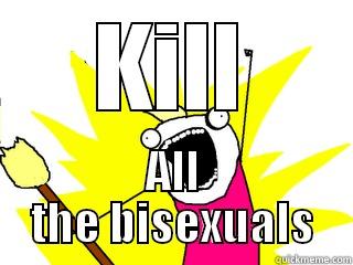 KILL ALL THE BISEXUALS All The Things