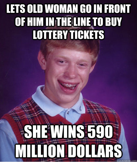 Lets old woman go in front of him in the line to buy lottery tickets She wins 590 million dollars  Bad Luck Brian