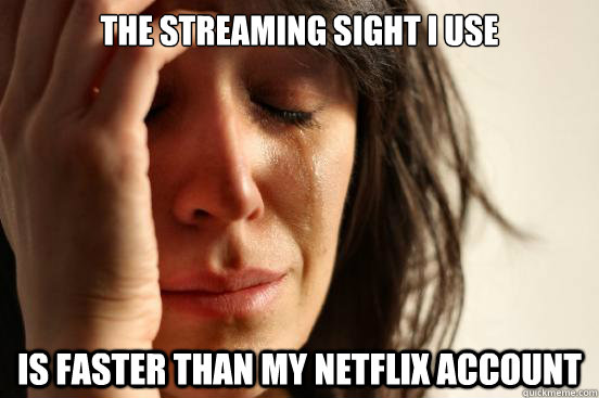 The streaming sight i use is faster than my netflix account  First World Problems