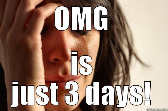 3 days - OMG IS JUST 3 DAYS! First World Problems