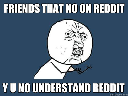 Friends that no on reddit  Y u no understand reddit - Friends that no on reddit  Y u no understand reddit  Y U No