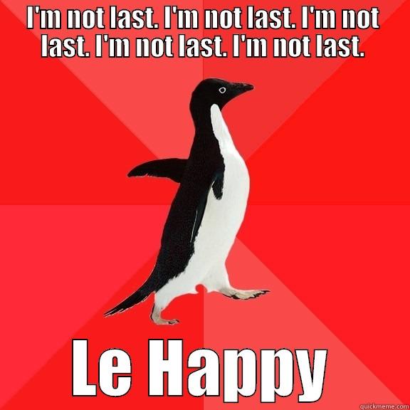 I'M NOT LAST. I'M NOT LAST. I'M NOT LAST. I'M NOT LAST. I'M NOT LAST. LE HAPPY Socially Awesome Penguin