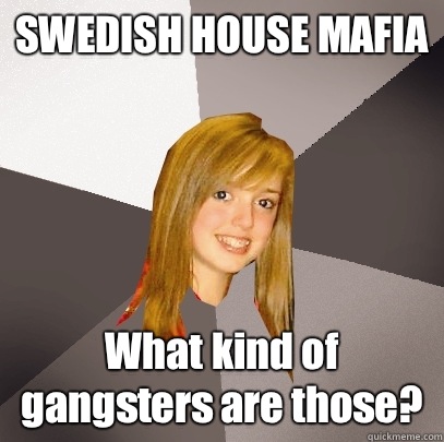 SWEDISH HOUSE MAFIA What kind of gangsters are those?  Musically Oblivious 8th Grader